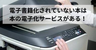 電子書籍化されていない本は本の電子化サービスがある！