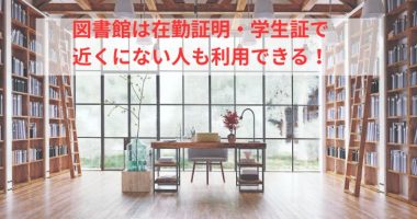 図書館は在勤証明・学生証で近くにない人も利用できる！